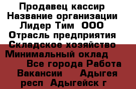 Продавец-кассир › Название организации ­ Лидер Тим, ООО › Отрасль предприятия ­ Складское хозяйство › Минимальный оклад ­ 16 000 - Все города Работа » Вакансии   . Адыгея респ.,Адыгейск г.